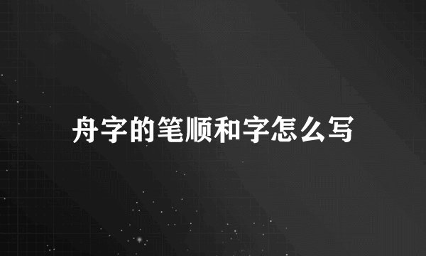舟字的笔顺和字怎么写