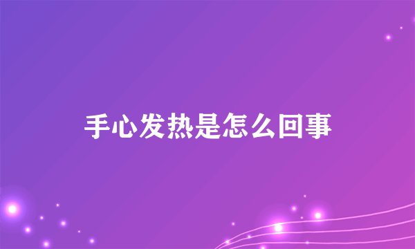 手心发热是怎么回事