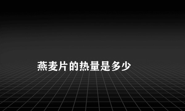 
    燕麦片的热量是多少
  
