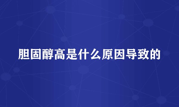 胆固醇高是什么原因导致的