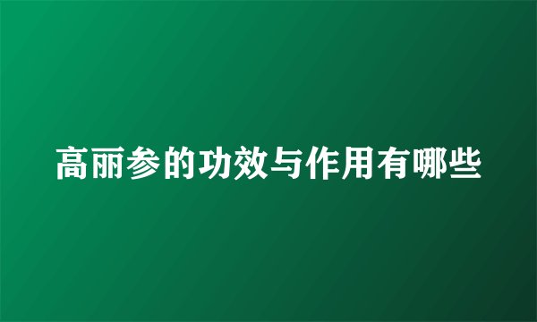 高丽参的功效与作用有哪些