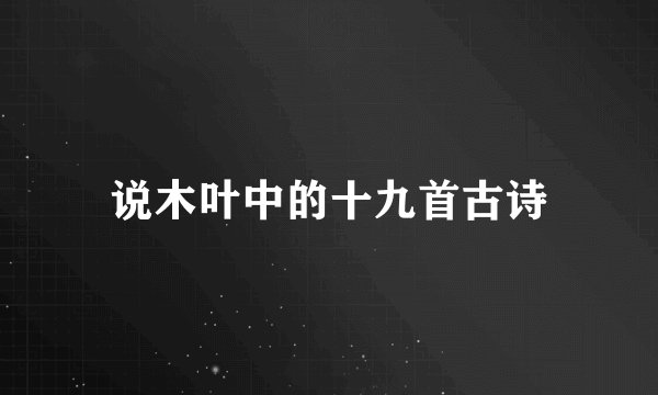 说木叶中的十九首古诗