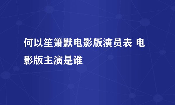 何以笙箫默电影版演员表 电影版主演是谁
