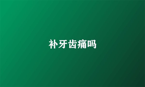 补牙齿痛吗