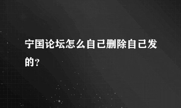 宁国论坛怎么自己删除自己发的？