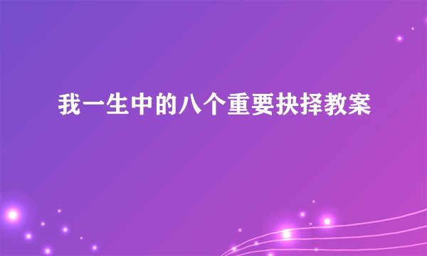 我一生中的八个重要抉择教案