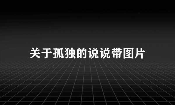 关于孤独的说说带图片