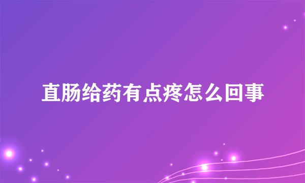 直肠给药有点疼怎么回事