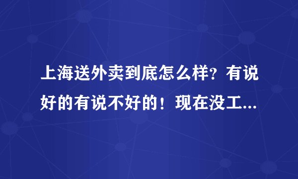 上海送外卖到底怎么样？有说好的有说不好的！现在没工作，也不知道做啥，唯一就想送外卖？