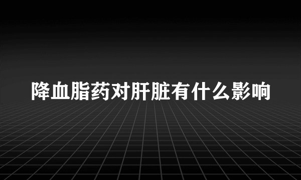 降血脂药对肝脏有什么影响
