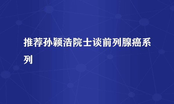 推荐孙颖浩院士谈前列腺癌系列
