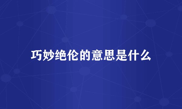 巧妙绝伦的意思是什么