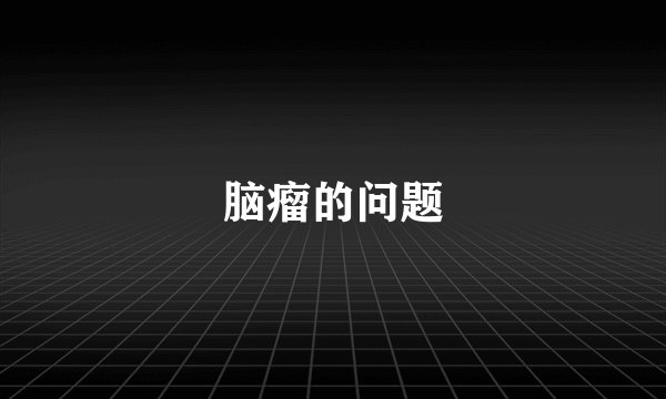 脑瘤的问题