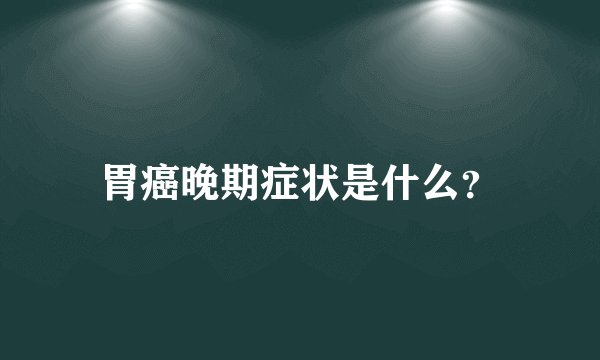 胃癌晚期症状是什么?