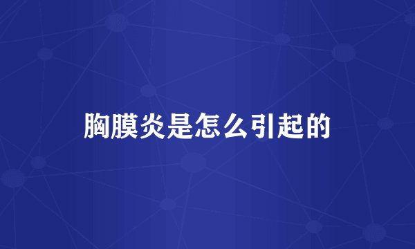 胸膜炎是怎么引起的