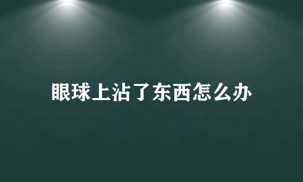眼球上沾了东西怎么办