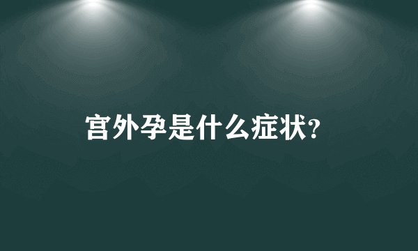 宫外孕是什么症状？