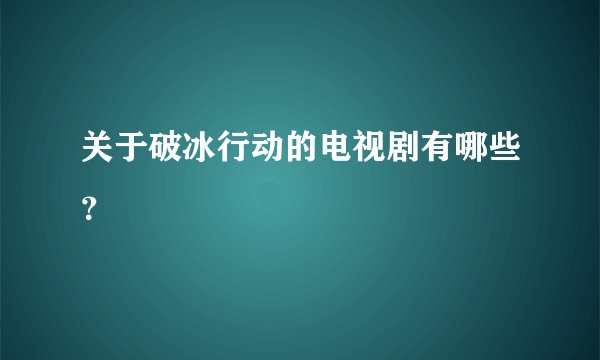 关于破冰行动的电视剧有哪些？