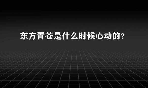 东方青苍是什么时候心动的?