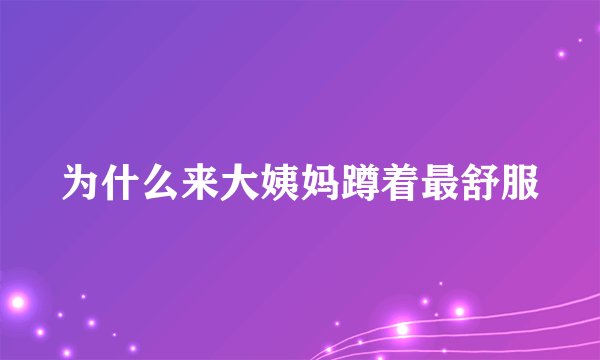 为什么来大姨妈蹲着最舒服