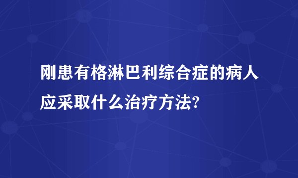 刚患有格淋巴利综合症的病人应采取什么治疗方法?