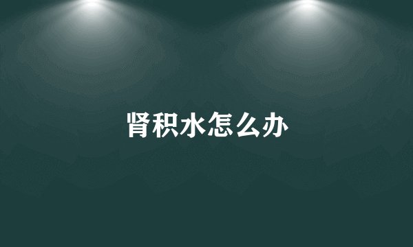 肾积水怎么办