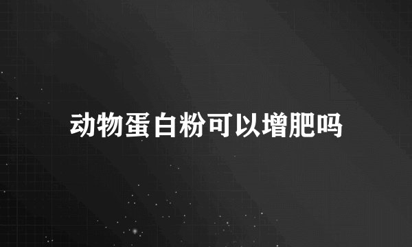 动物蛋白粉可以增肥吗