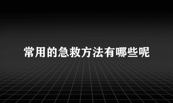 常用的急救方法有哪些呢