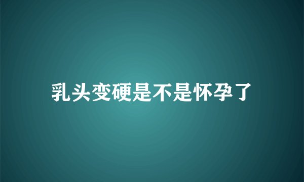 乳头变硬是不是怀孕了