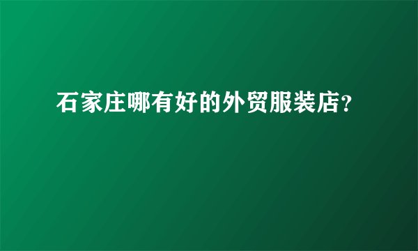 石家庄哪有好的外贸服装店？