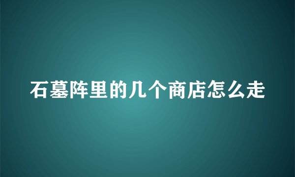 石墓阵里的几个商店怎么走