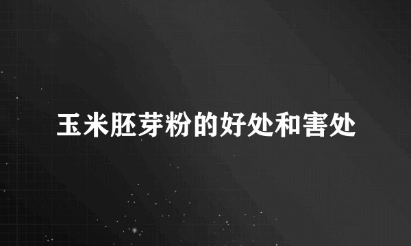 玉米胚芽粉的好处和害处