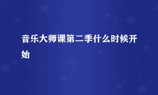 音乐大师课第二季什么时候开始
