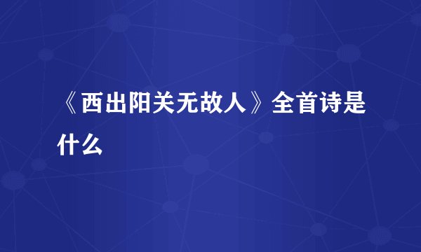 《西出阳关无故人》全首诗是什么