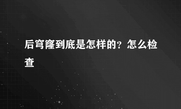 后穹窿到底是怎样的？怎么检查