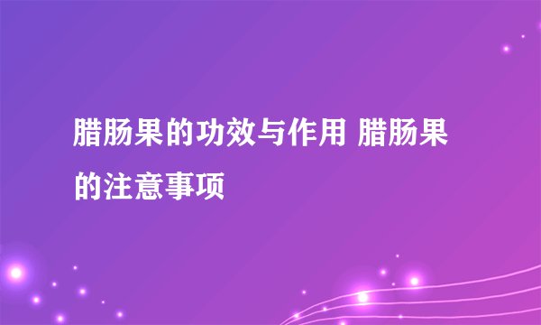 腊肠果的功效与作用 腊肠果的注意事项