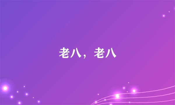老八，老八
