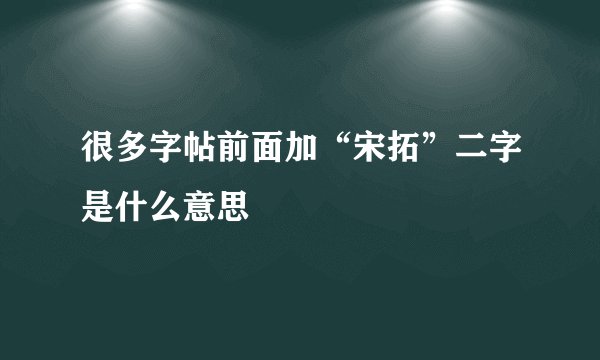 很多字帖前面加“宋拓”二字是什么意思