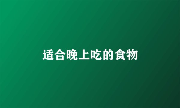 适合晚上吃的食物