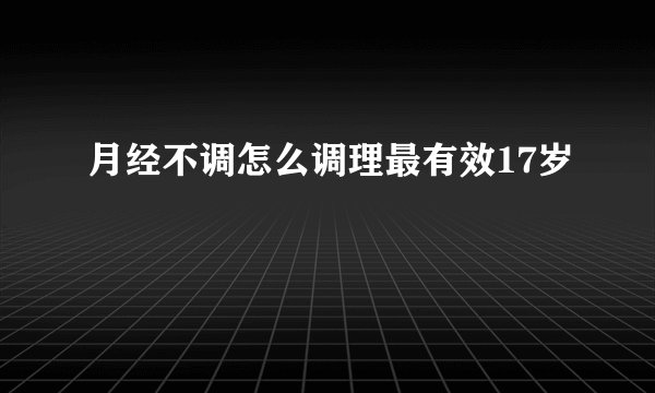月经不调怎么调理最有效17岁