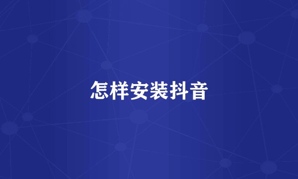 怎样安装抖音