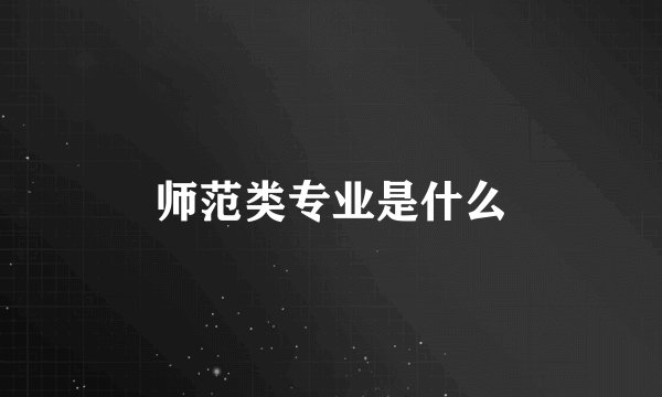 师范类专业是什么