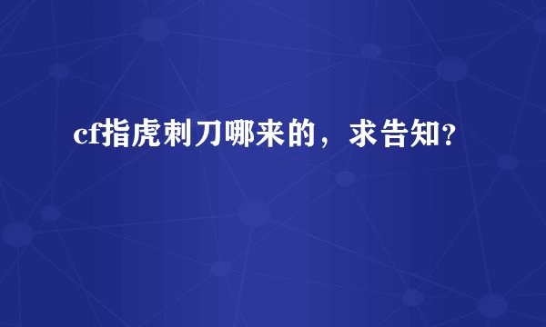 cf指虎刺刀哪来的，求告知？