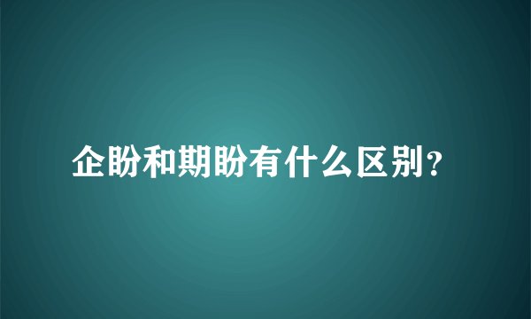 企盼和期盼有什么区别？