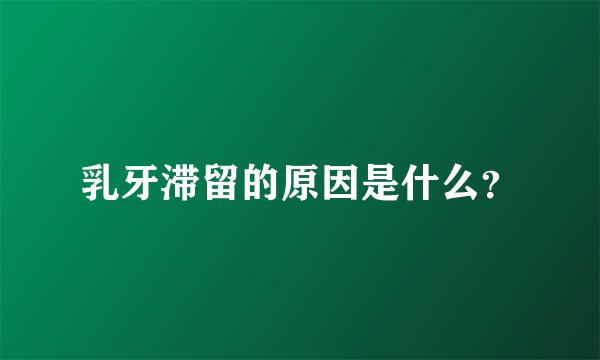 乳牙滞留的原因是什么？