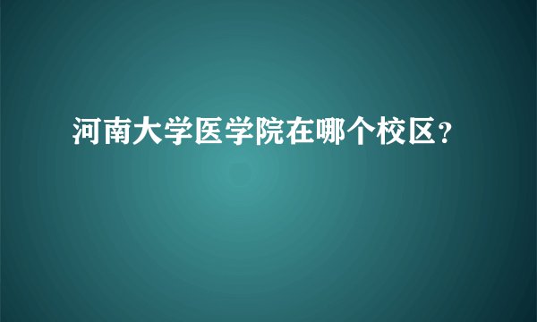 河南大学医学院在哪个校区？