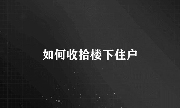 如何收拾楼下住户