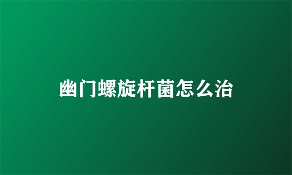 幽门螺旋杆菌怎么治