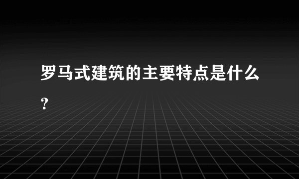 罗马式建筑的主要特点是什么？