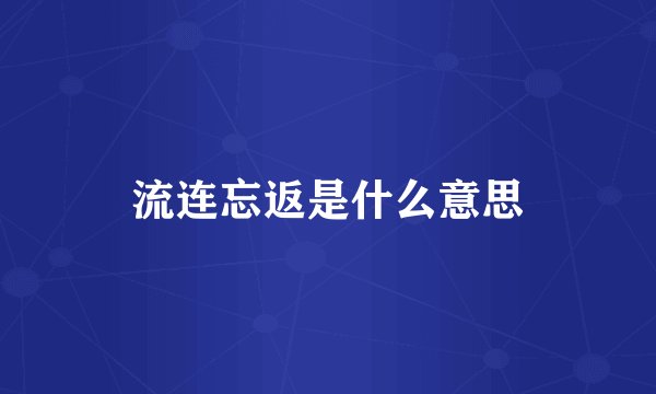 流连忘返是什么意思